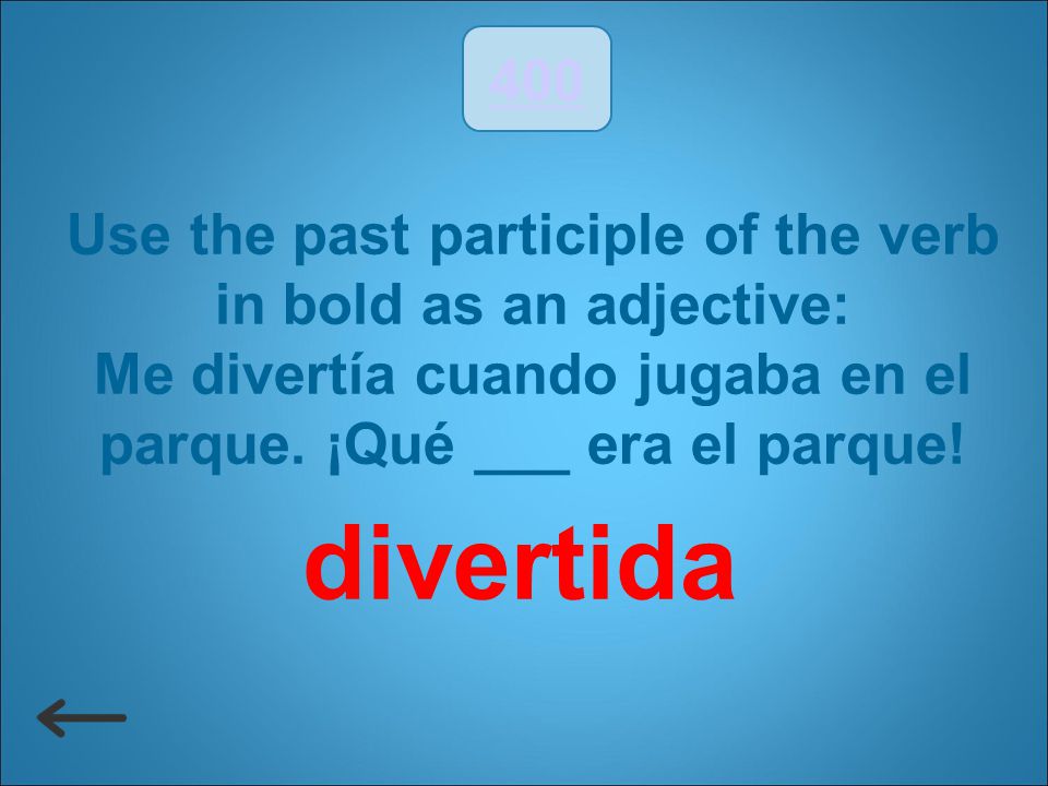 400 Use the past participle of the verb in bold as an adjective: Me divertía cuando jugaba en el parque. ¡Qué ___ era el parque!