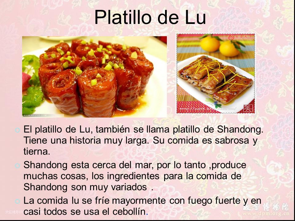 Platillo de Lu El platillo de Lu, también se llama platillo de Shandong. Tiene una historia muy larga. Su comida es sabrosa y tierna.