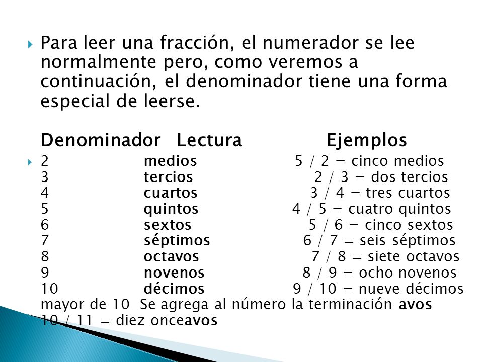 Para leer una fracción, el numerador se lee normalmente pero, como veremos a continuación, el denominador tiene una forma especial de leerse. Denominador Lectura Ejemplos