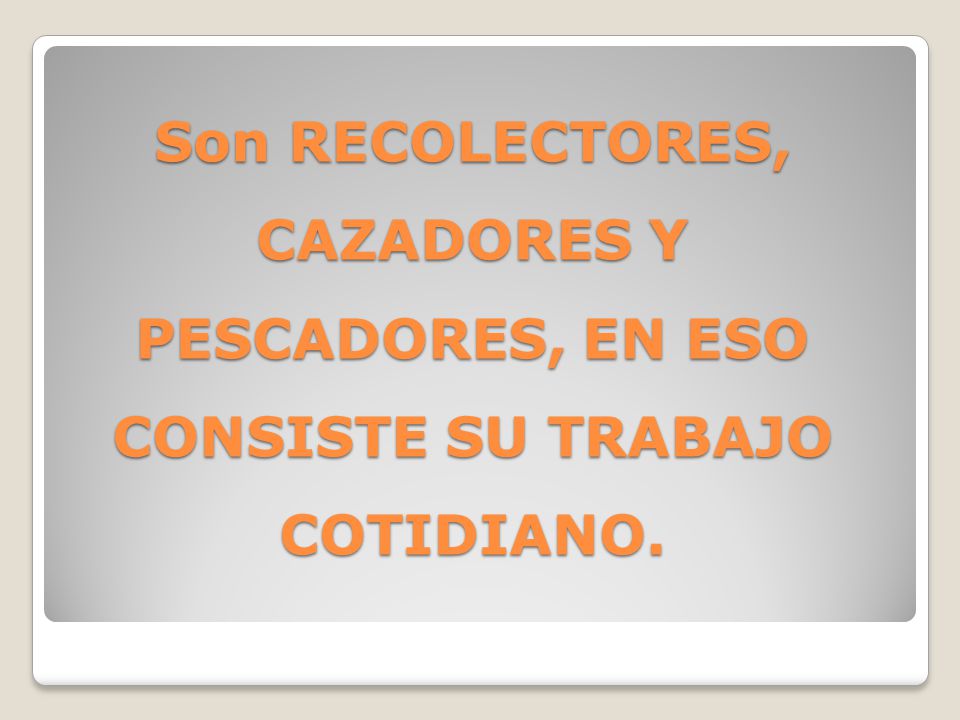 Son RECOLECTORES, CAZADORES Y PESCADORES, EN ESO CONSISTE SU TRABAJO COTIDIANO.