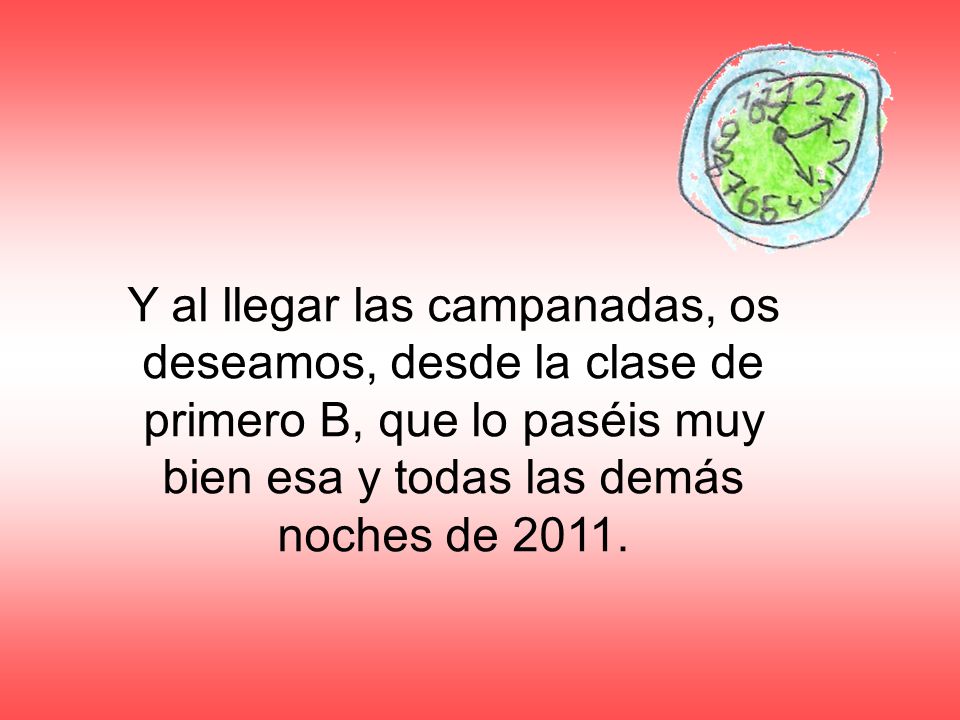 Y al llegar las campanadas, os deseamos, desde la clase de primero B, que lo paséis muy bien esa y todas las demás noches de 2011.