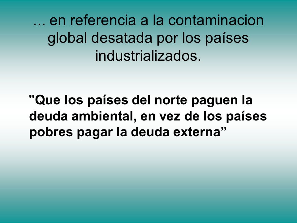 … en referencia a la contaminacion global desatada por los países industrializados.