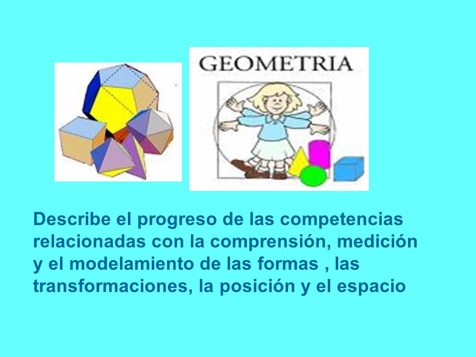 Describe el progreso de las competencias relacionadas con la comprensión, medición y el modelamiento de las formas , las transformaciones, la posición y el espacio