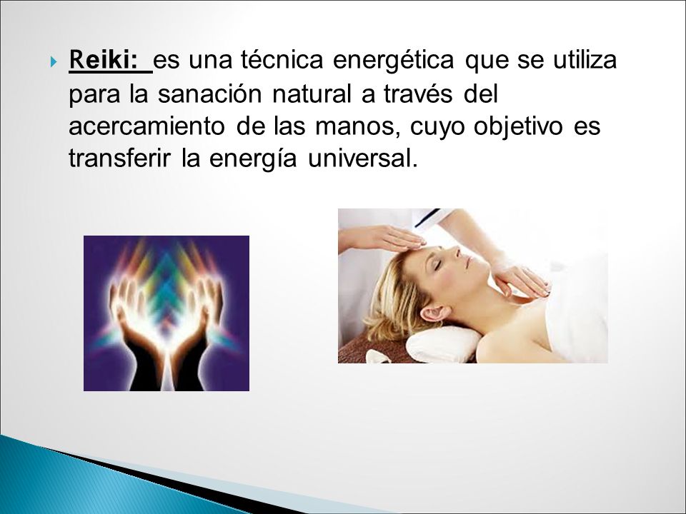 Reiki: es una técnica energética que se utiliza para la sanación natural a través del acercamiento de las manos, cuyo objetivo es transferir la energía universal.