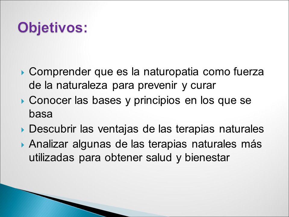 Objetivos: Comprender que es la naturopatia como fuerza de la naturaleza para prevenir y curar. Conocer las bases y principios en los que se basa.