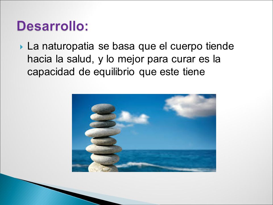 Desarrollo: La naturopatia se basa que el cuerpo tiende hacia la salud, y lo mejor para curar es la capacidad de equilibrio que este tiene.