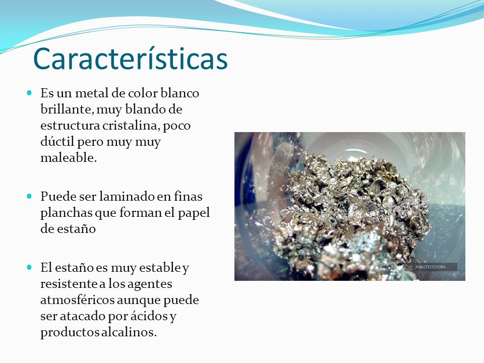 Características Es un metal de color blanco brillante, muy blando de estructura cristalina, poco dúctil pero muy muy maleable.