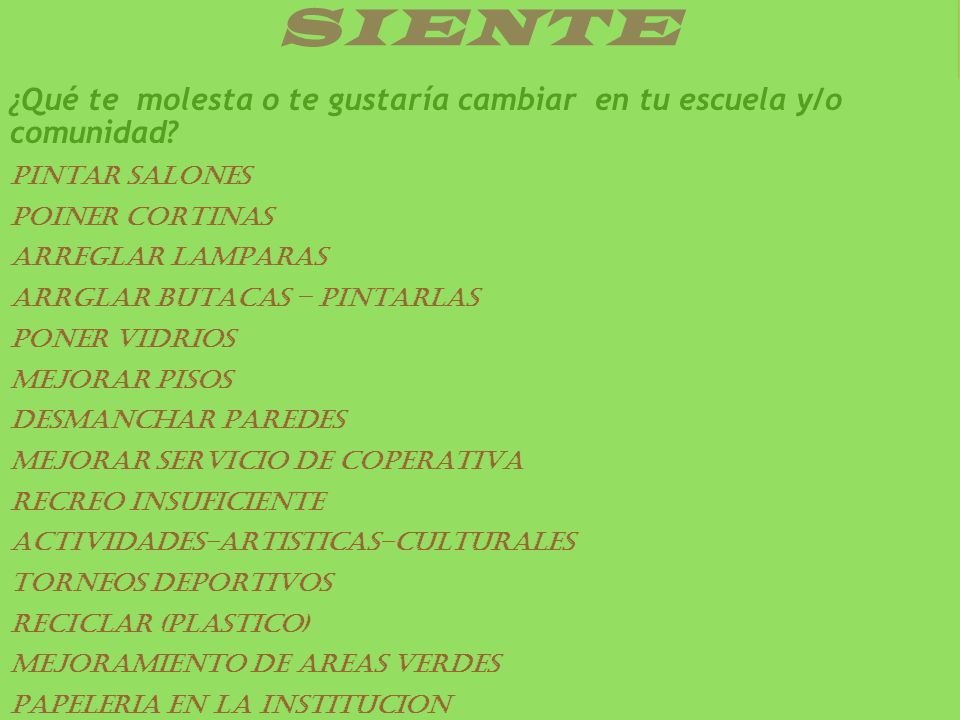SIENTE ¿Qué te molesta o te gustaría cambiar en tu escuela y/o comunidad PINTAR SALONES. POINER CORTINAS.