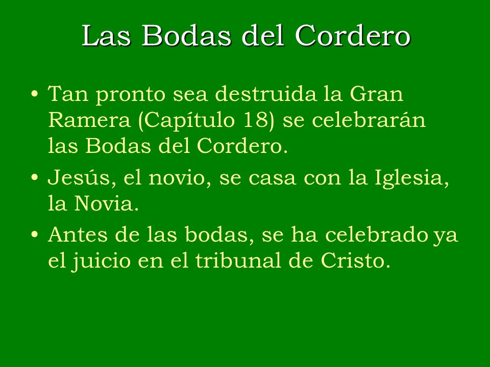 Las Bodas del Cordero Tan pronto sea destruida la Gran Ramera (Capítulo 18) se celebrarán las Bodas del Cordero.