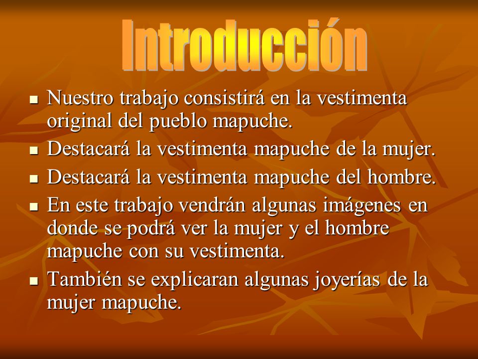 Introducción Nuestro trabajo consistirá en la vestimenta original del pueblo mapuche. Destacará la vestimenta mapuche de la mujer.