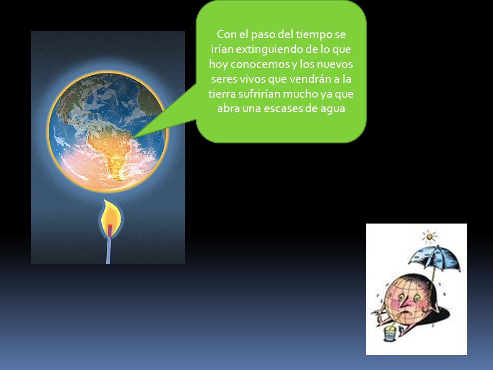 Con el paso del tiempo se irían extinguiendo de lo que hoy conocemos y los nuevos seres vivos que vendrán a la tierra sufrirían mucho ya que abra una escases de agua