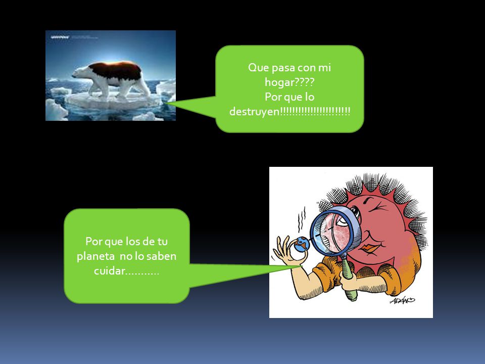 Por que los de tu planeta no lo saben cuidar………..
