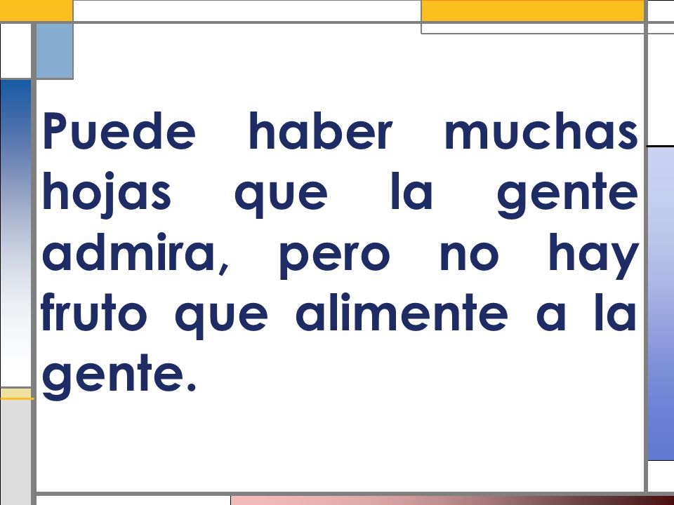 Puede haber muchas hojas que la gente admira, pero no hay fruto que alimente a la gente.