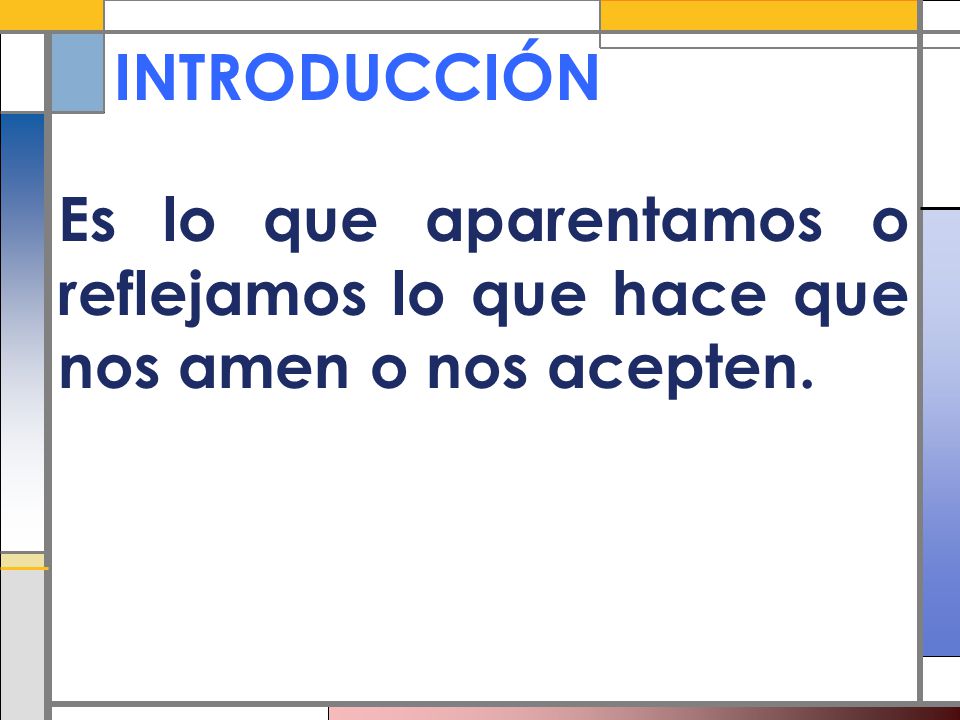 INTRODUCCIÓN Es lo que aparentamos o reflejamos lo que hace que nos amen o nos acepten.