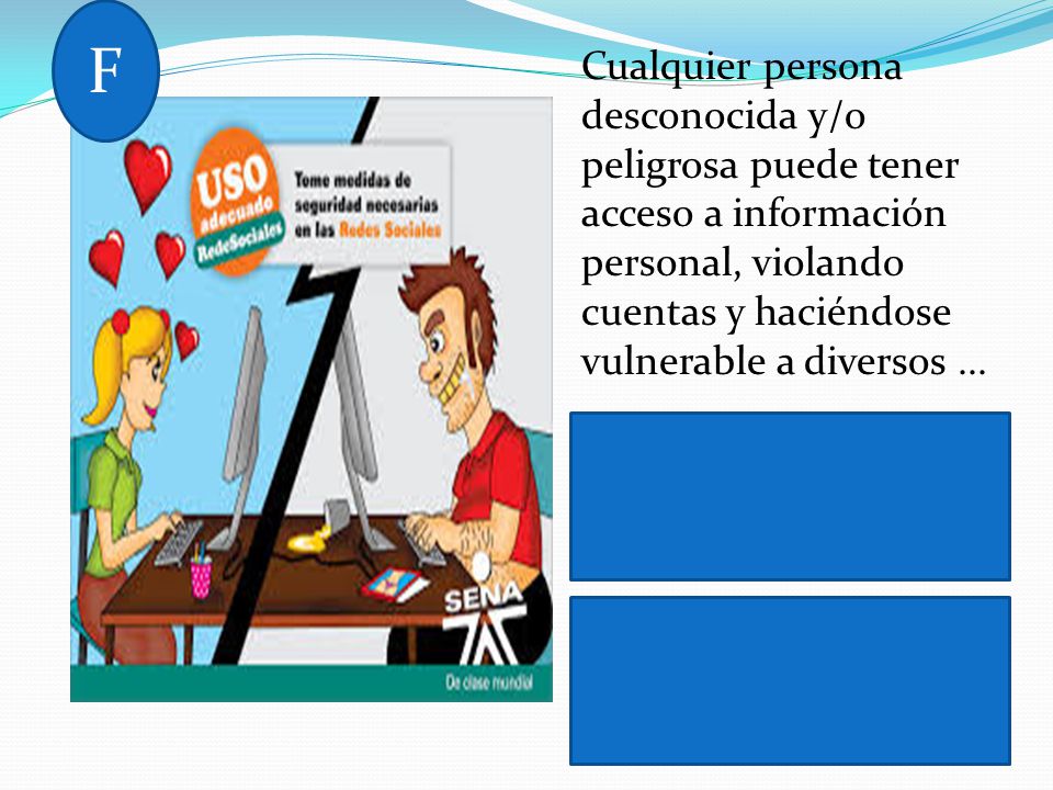 F Cualquier persona desconocida y/o peligrosa puede tener acceso a información personal, violando cuentas y haciéndose vulnerable a diversos ...