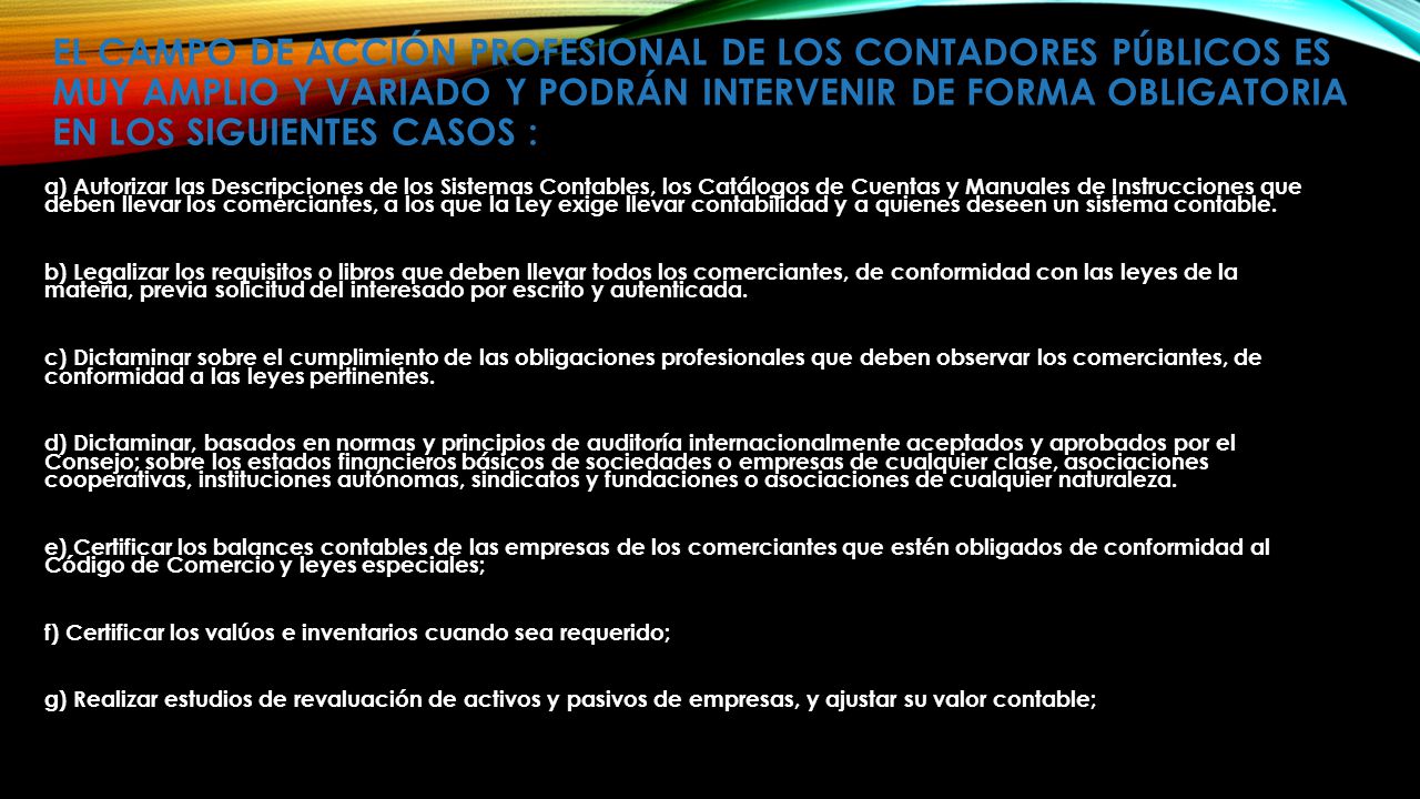 EL CAMPO DE ACCIÓN PROFESIONAL DE LOS CONTADORES PÚBLICOS ES MUY AMPLIO Y VARIADO Y PODRÁN INTERVENIR DE FORMA OBLIGATORIA EN LOS SIGUIENTES CASOS :