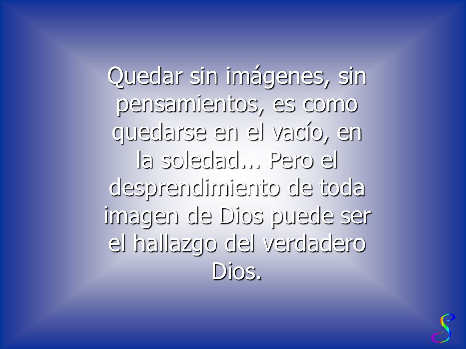 Quedar sin imágenes, sin pensamientos, es como quedarse en el vacío, en la soledad...
