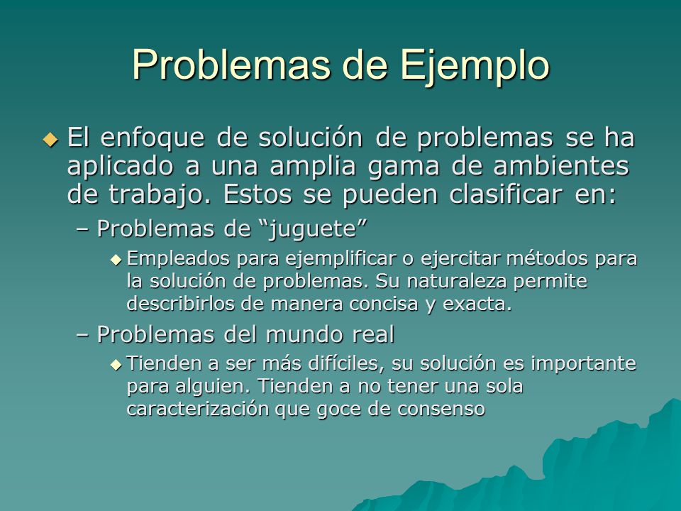 Problemas de Ejemplo El enfoque de solución de problemas se ha aplicado a una amplia gama de ambientes de trabajo. Estos se pueden clasificar en: