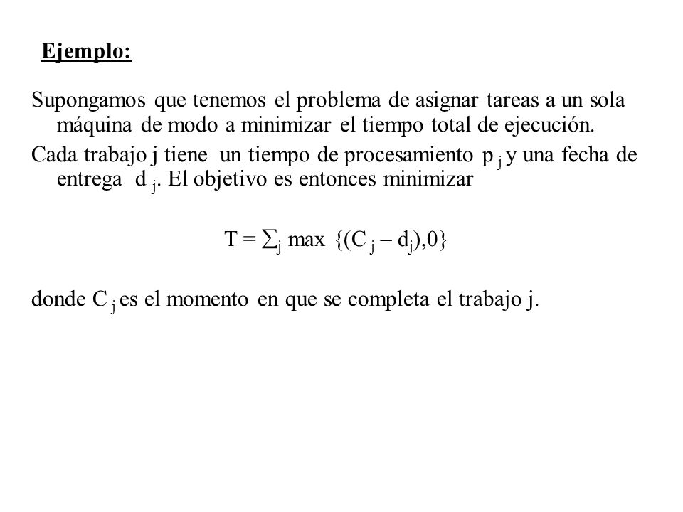 Ejemplo: Supongamos que tenemos el problema de asignar tareas a un sola máquina de modo a minimizar el tiempo total de ejecución.