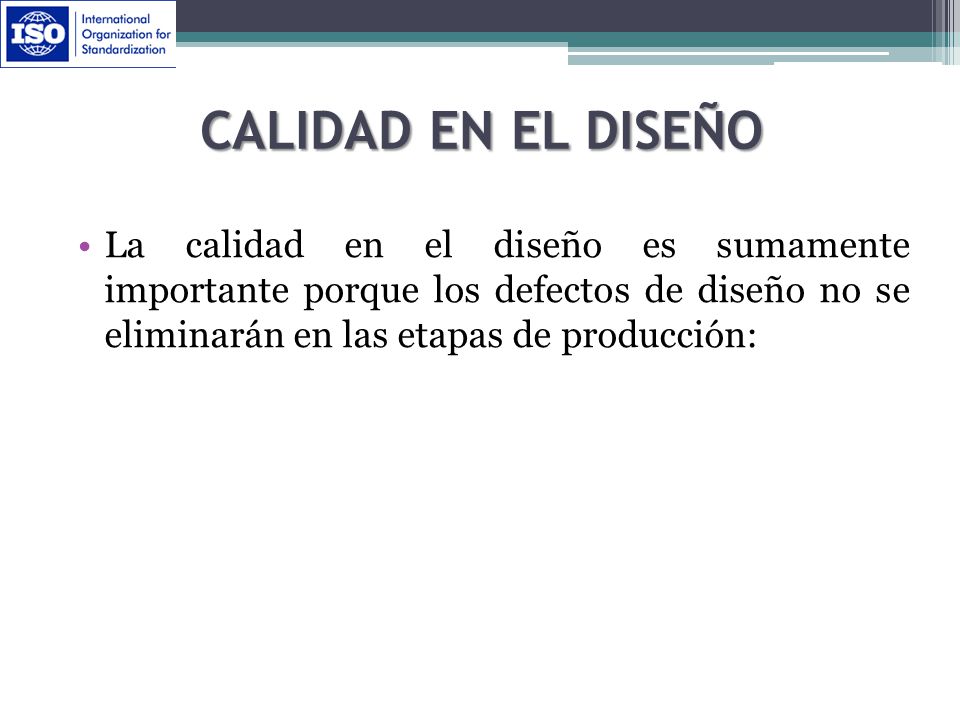 Calidad en el Diseño La calidad en el diseño es sumamente importante porque los defectos de diseño no se eliminarán en las etapas de producción: