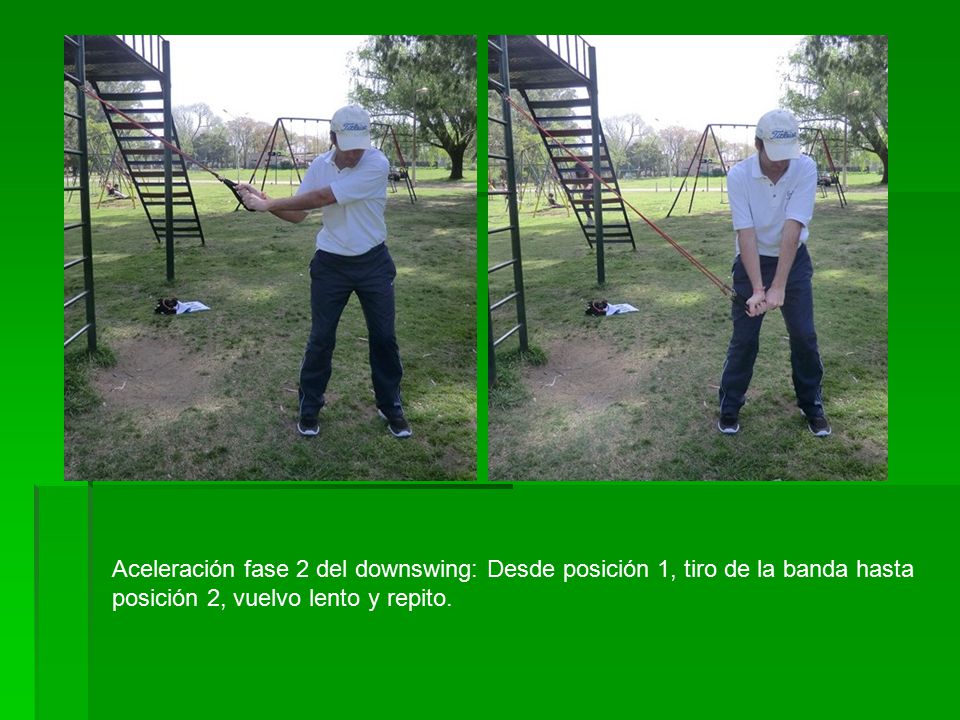 Aceleración fase 2 del downswing: Desde posición 1, tiro de la banda hasta posición 2, vuelvo lento y repito.