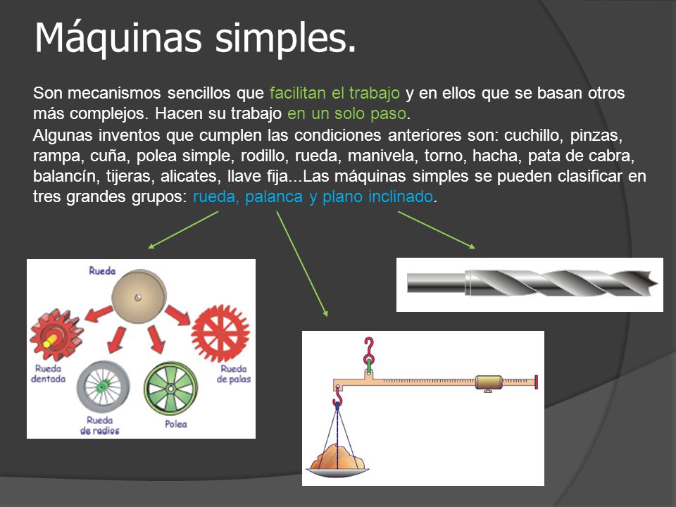 Máquinas simples. Son mecanismos sencillos que facilitan el trabajo y en ellos que se basan otros más complejos. Hacen su trabajo en un solo paso.