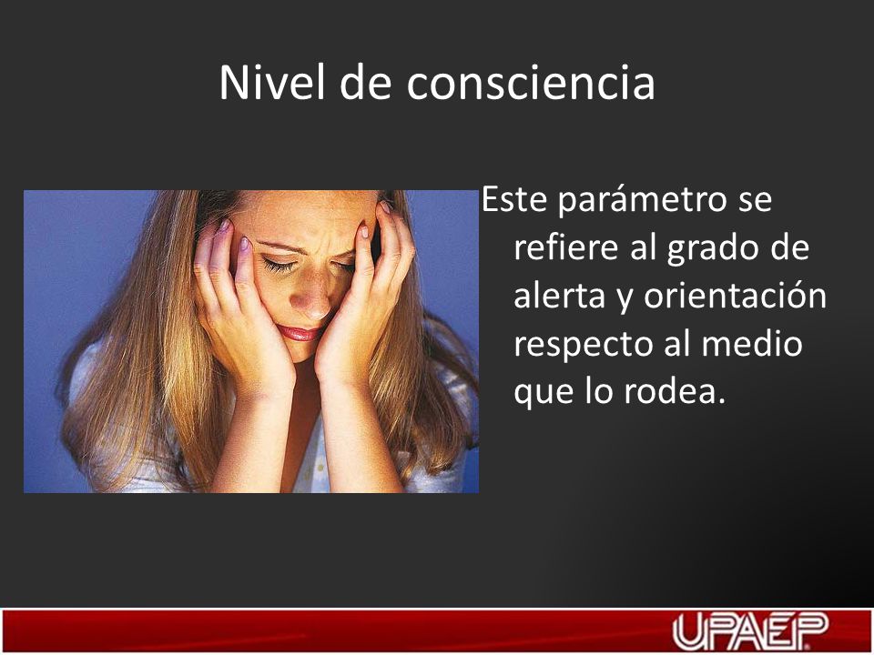 Nivel de consciencia Este parámetro se refiere al grado de alerta y orientación respecto al medio que lo rodea.