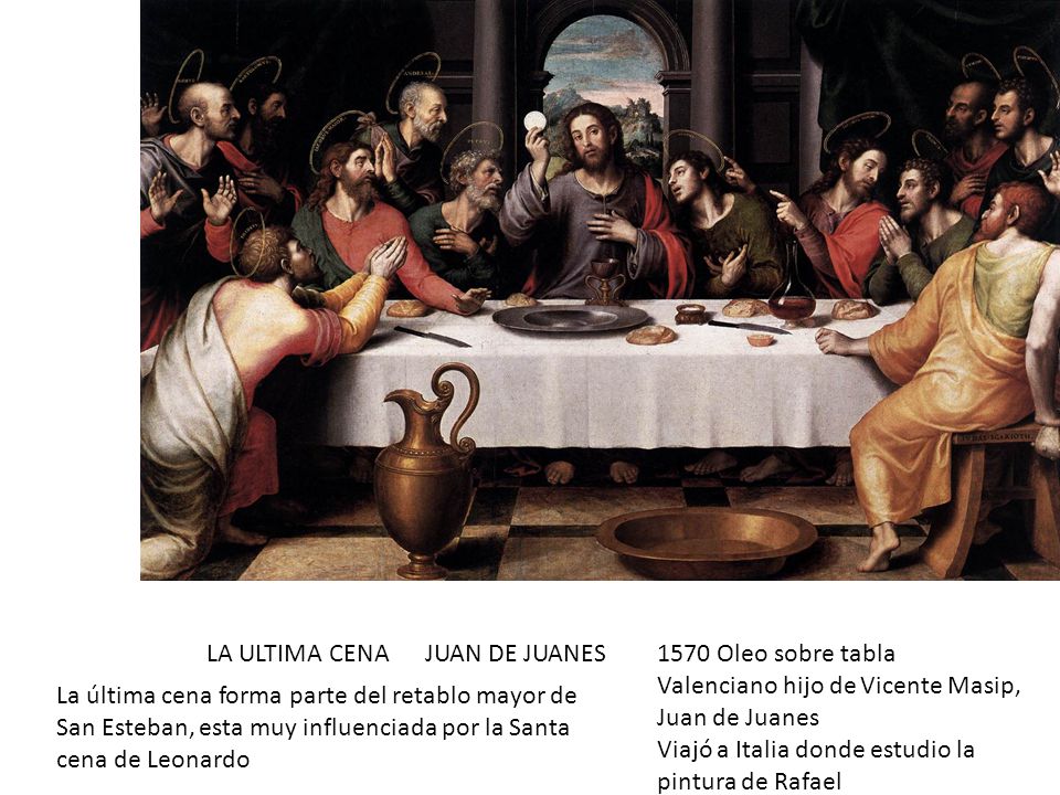 La ultima Cena Juan de Juanes. LA ULTIMA CENA JUAN DE JUANES Oleo sobre tabla. Valenciano hijo de Vicente Masip, Juan de Juanes.
