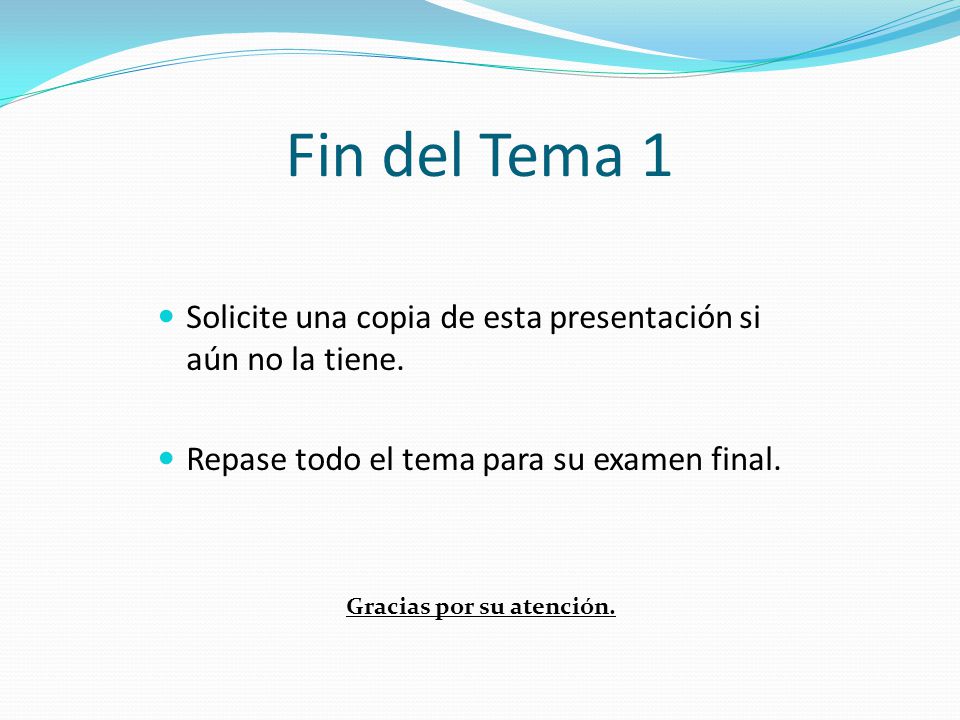 Fin del Tema 1 Solicite una copia de esta presentación si aún no la tiene. Repase todo el tema para su examen final.