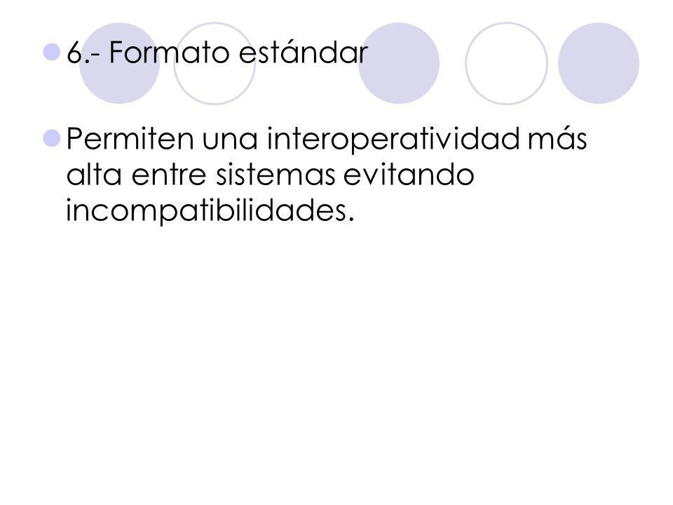 6.- Formato estándar Permiten una interoperatividad más alta entre sistemas evitando incompatibilidades.