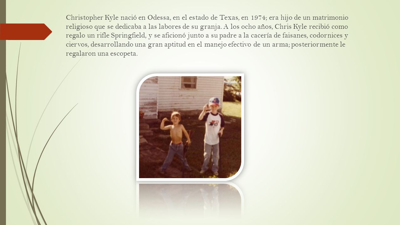 Christopher Kyle nació en Odessa, en el estado de Texas, en 1974; era hijo de un matrimonio religioso que se dedicaba a las labores de su granja.