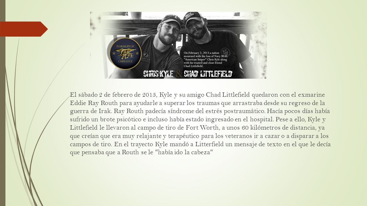 El sábado 2 de febrero de 2013, Kyle y su amigo Chad Littlefield quedaron con el exmarine Eddie Ray Routh para ayudarle a superar los traumas que arrastraba desde su regreso de la guerra de Irak.