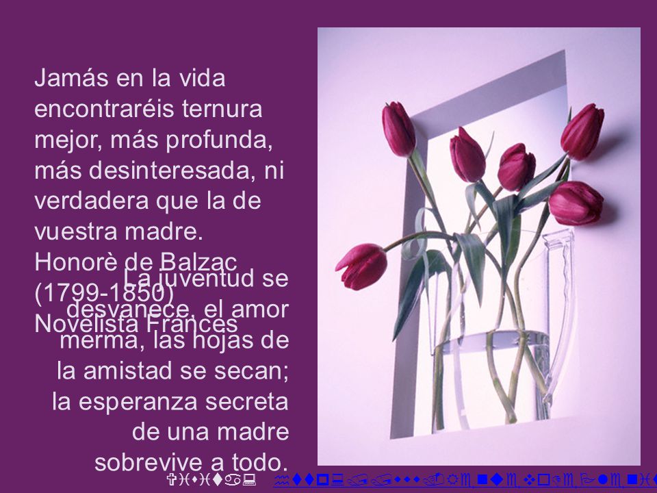 Jamás en la vida encontraréis ternura mejor, más profunda, más desinteresada, ni verdadera que la de vuestra madre.