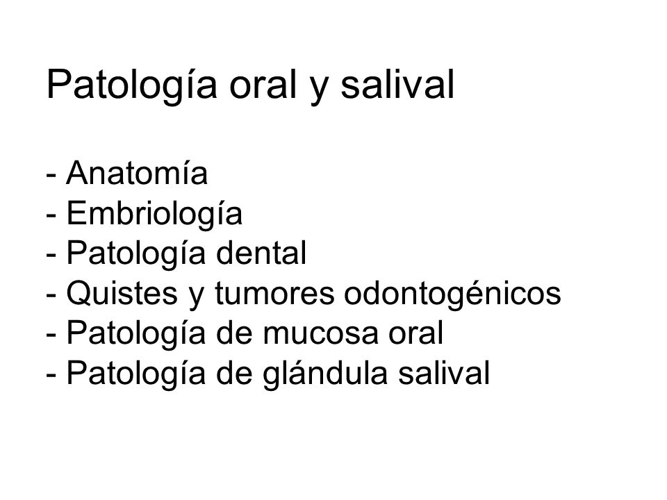 Patología oral y salival - Anatomía - Embriología - Patología dental - Quistes y tumores odontogénicos - Patología de mucosa oral - Patología de glándula salival
