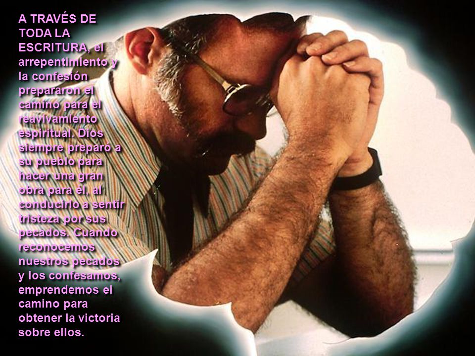 A TRAVÉS DE TODA LA ESCRITURA, el arrepentimiento y la confesión prepararon el camino para el reavivamiento espiritual.