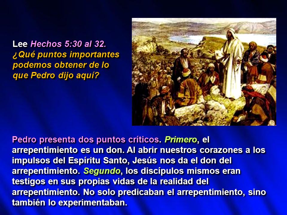 Lee Hechos 5:30 al 32. ¿Qué puntos importantes podemos obtener de lo que Pedro dijo aquí