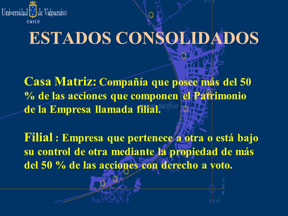 ESTADOS CONSOLIDADOS Casa Matriz: Compañía que posee más del 50 % de las acciones que componen el Patrimonio de la Empresa llamada filial.