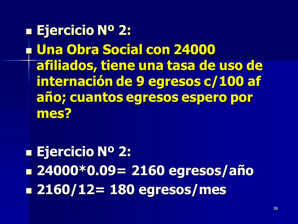 Ejercicio Nº 2: Una Obra Social con afiliados, tiene una tasa de uso de internación de 9 egresos c/100 af año; cuantos egresos espero por mes