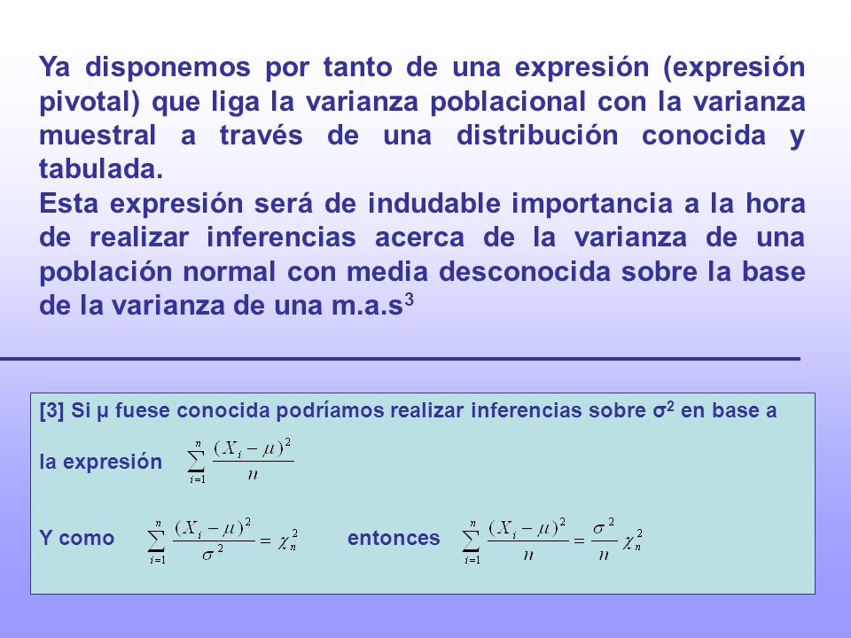 Ya disponemos por tanto de una expresión (expresión pivotal) que liga la varianza poblacional con la varianza muestral a través de una distribución conocida y tabulada.