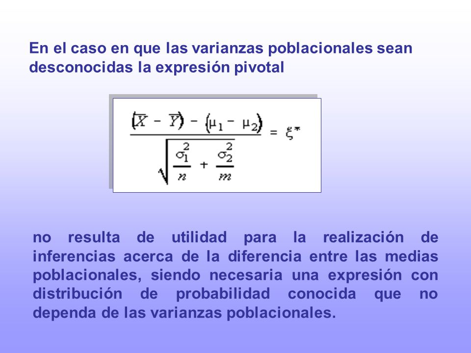 En el caso en que las varianzas poblacionales sean desconocidas la expresión pivotal