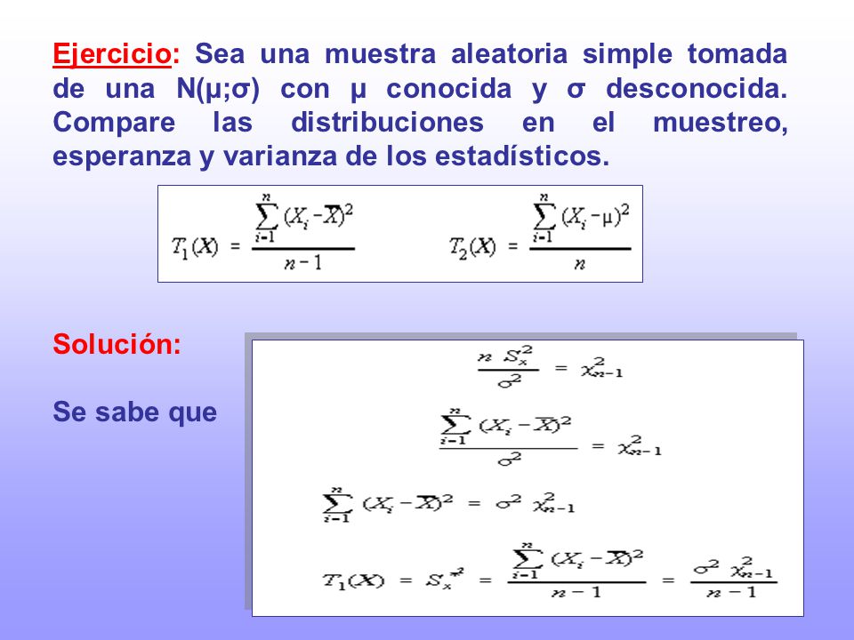 Ejercicio: Sea una muestra aleatoria simple tomada de una N(µ;σ) con µ conocida y σ desconocida. Compare las distribuciones en el muestreo, esperanza y varianza de los estadísticos.