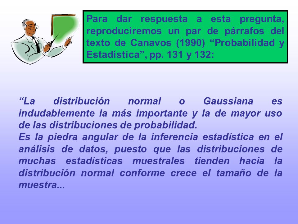Para dar respuesta a esta pregunta, reproduciremos un par de párrafos del texto de Canavos (1990) Probabilidad y Estadística , pp. 131 y 132: