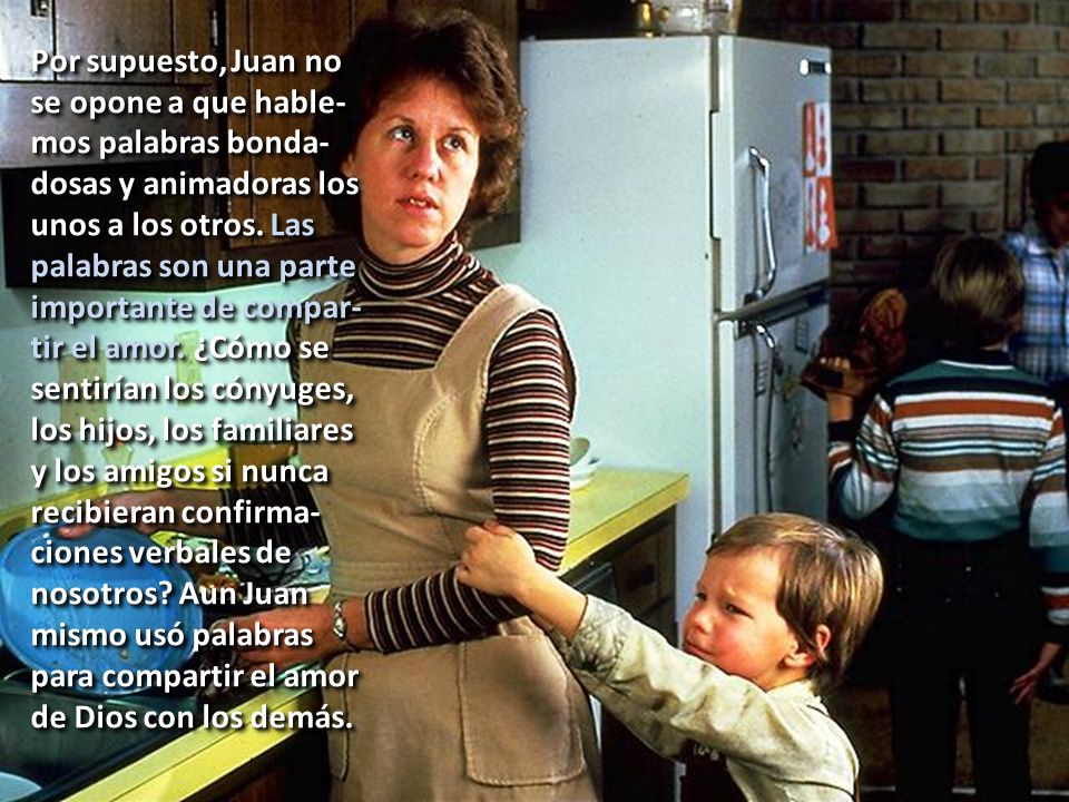 Por supuesto, Juan no se opone a que hable-mos palabras bonda-dosas y animadoras los unos a los otros. Las palabras son una parte importante de compar-tir el amor. ¿Cómo se sentirían los cónyuges,