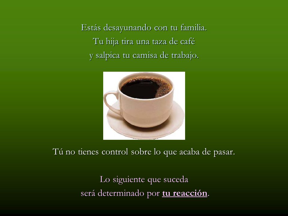Estás desayunando con tu familia. Tu hija tira una taza de café