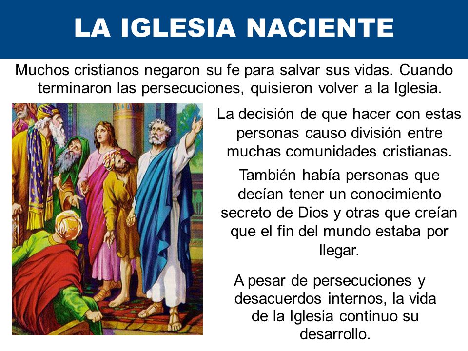 LA IGLESIA NACIENTE Muchos cristianos negaron su fe para salvar sus vidas. Cuando terminaron las persecuciones, quisieron volver a la Iglesia.