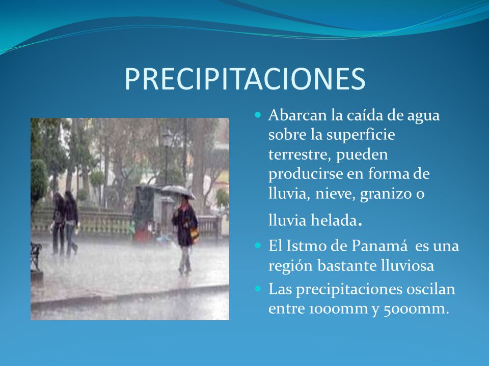 PRECIPITACIONES Abarcan la caída de agua sobre la superficie terrestre, pueden producirse en forma de lluvia, nieve, granizo o lluvia helada.