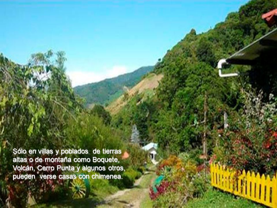 Sólo en villas y poblados de tierras altas o de montaña como Boquete, Volcán, Cerro Punta y algunos otros, pueden verse casas con chimenea.