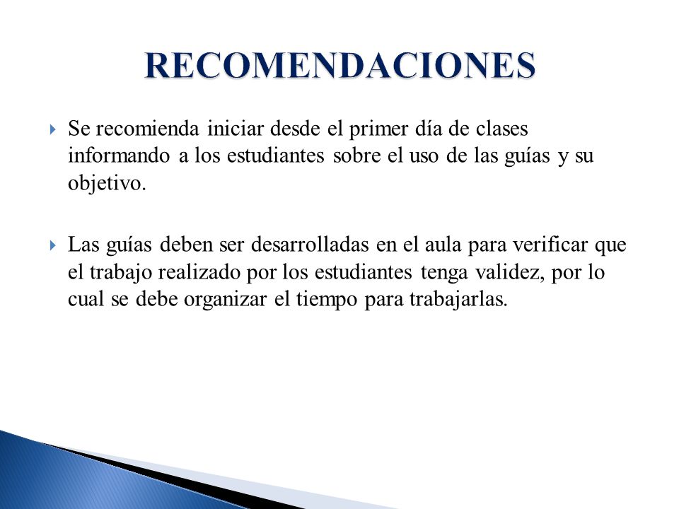 RECOMENDACIONES Se recomienda iniciar desde el primer día de clases informando a los estudiantes sobre el uso de las guías y su objetivo.