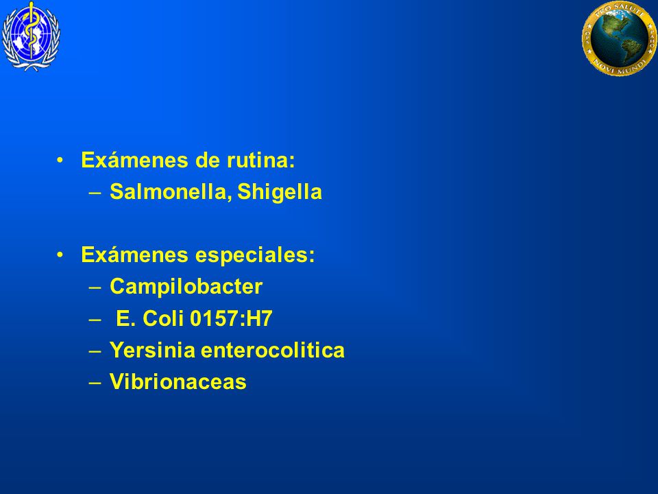 Exámenes de rutina: Salmonella, Shigella. Exámenes especiales: Campilobacter. E. Coli 0157:H7. Yersinia enterocolitica.
