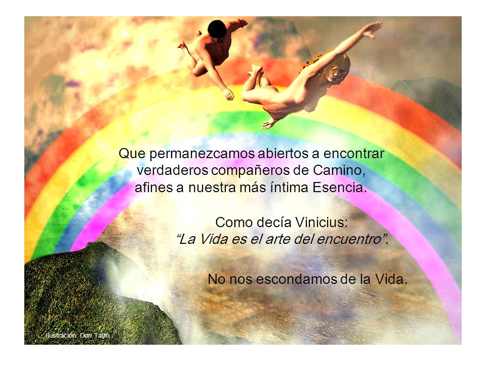Como decía Vinicius: La Vida es el arte del encuentro .
